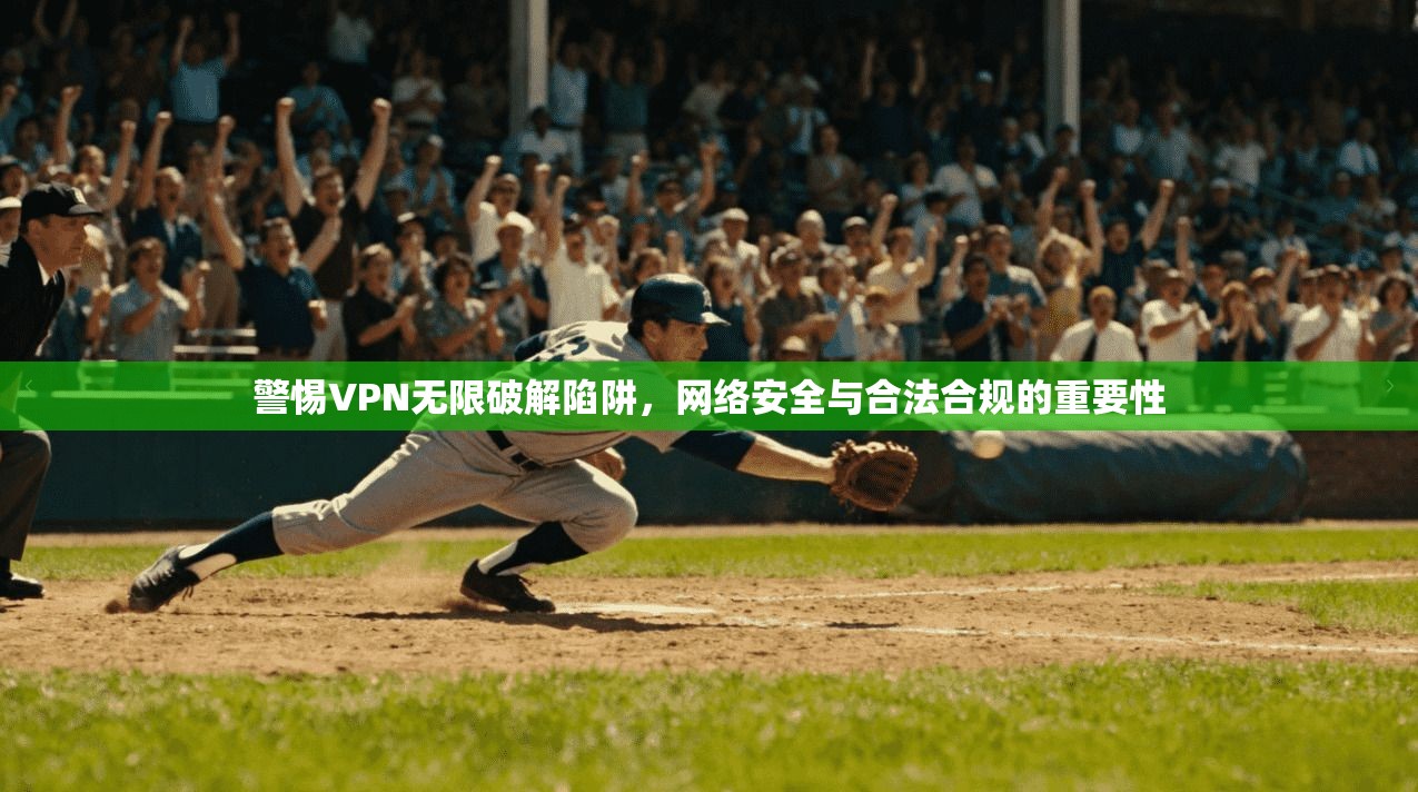 警惕VPN无限破解陷阱，网络安全与合法合规的重要性