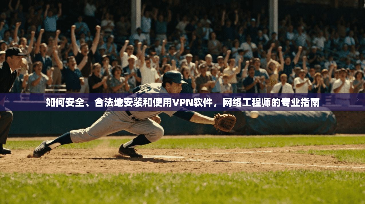 如何安全、合法地安装和使用VPN软件，网络工程师的专业指南