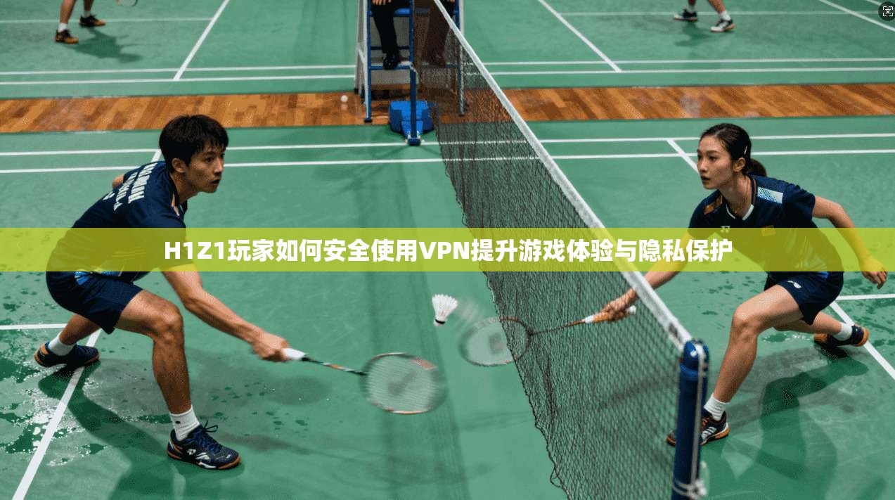 H1Z1玩家如何安全使用VPN提升游戏体验与隐私保护