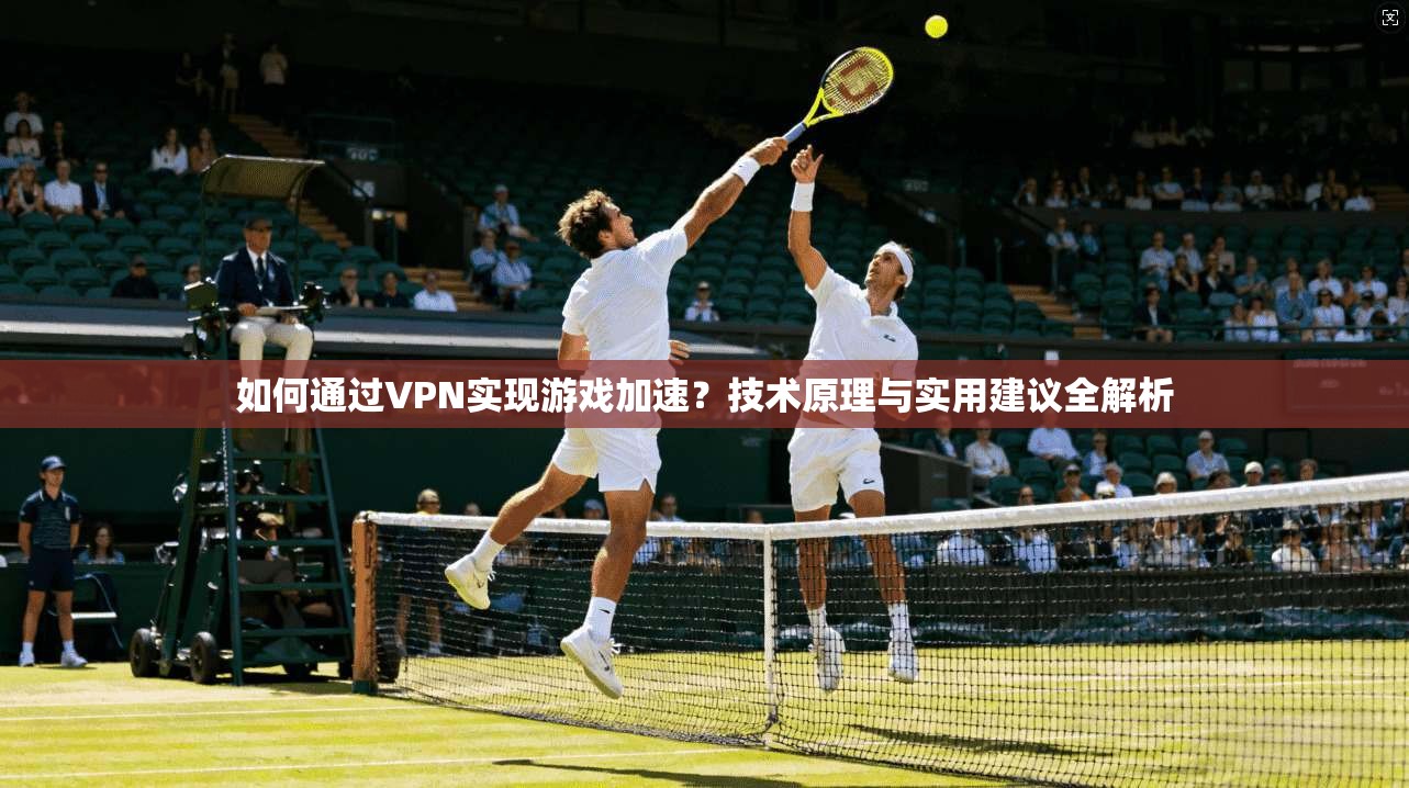 如何通过VPN实现游戏加速？技术原理与实用建议全解析