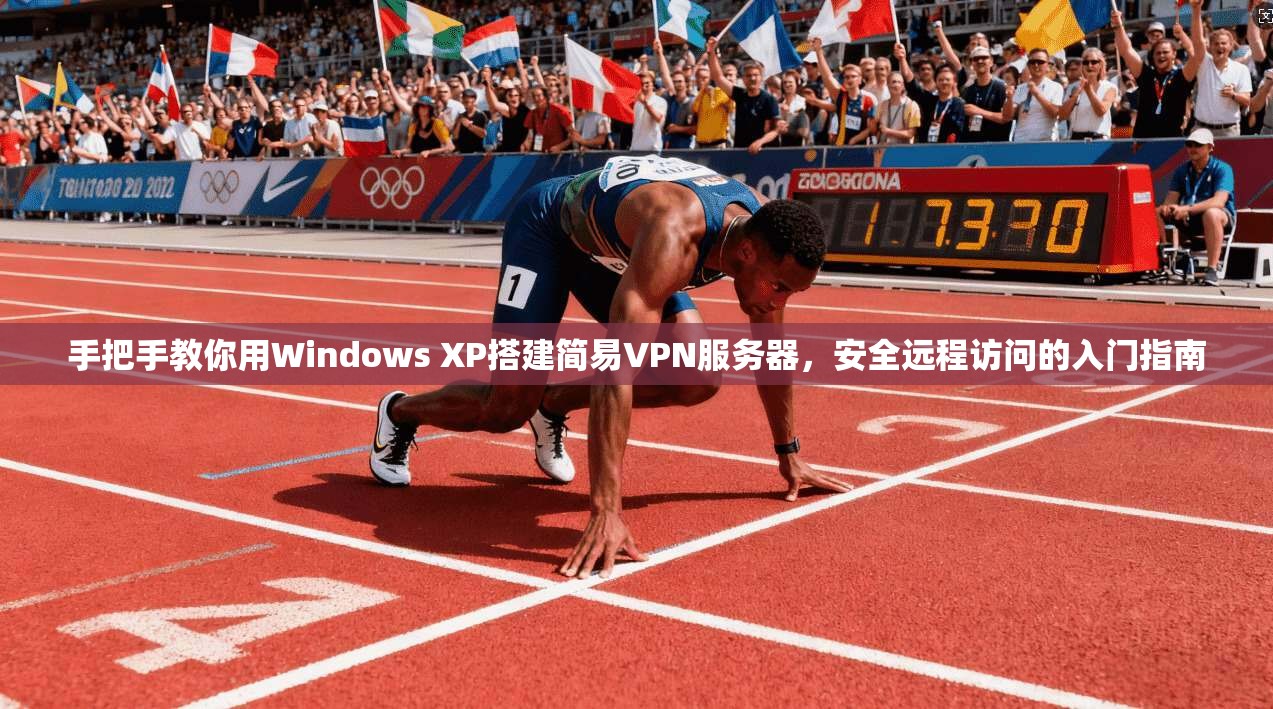 手把手教你用Windows XP搭建简易VPN服务器，安全远程访问的入门指南