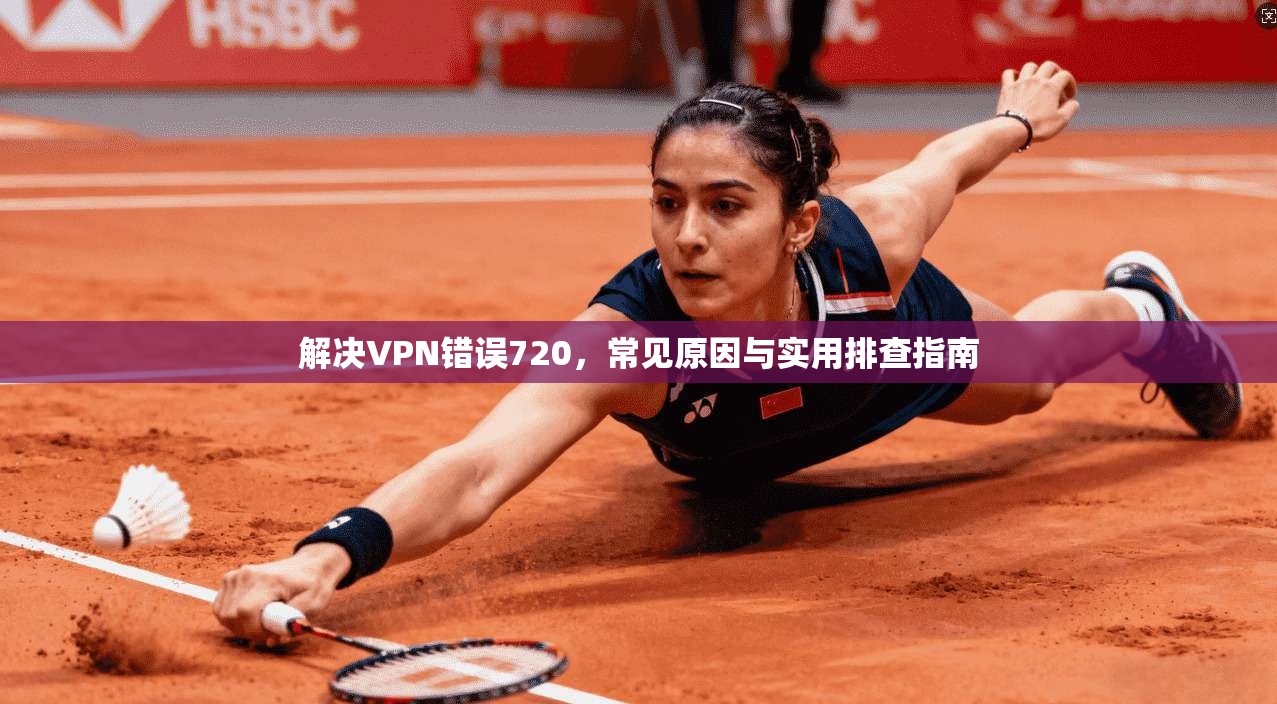 解决VPN错误720，常见原因与实用排查指南