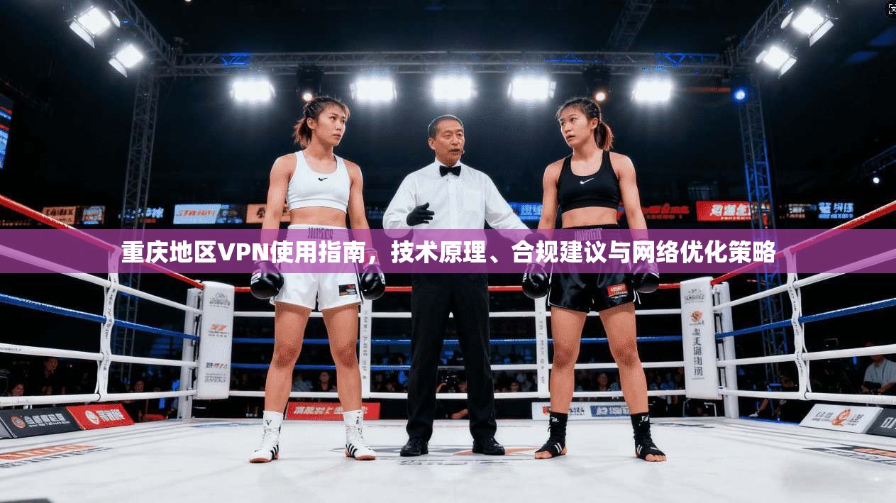 重庆地区VPN使用指南，技术原理、合规建议与网络优化策略