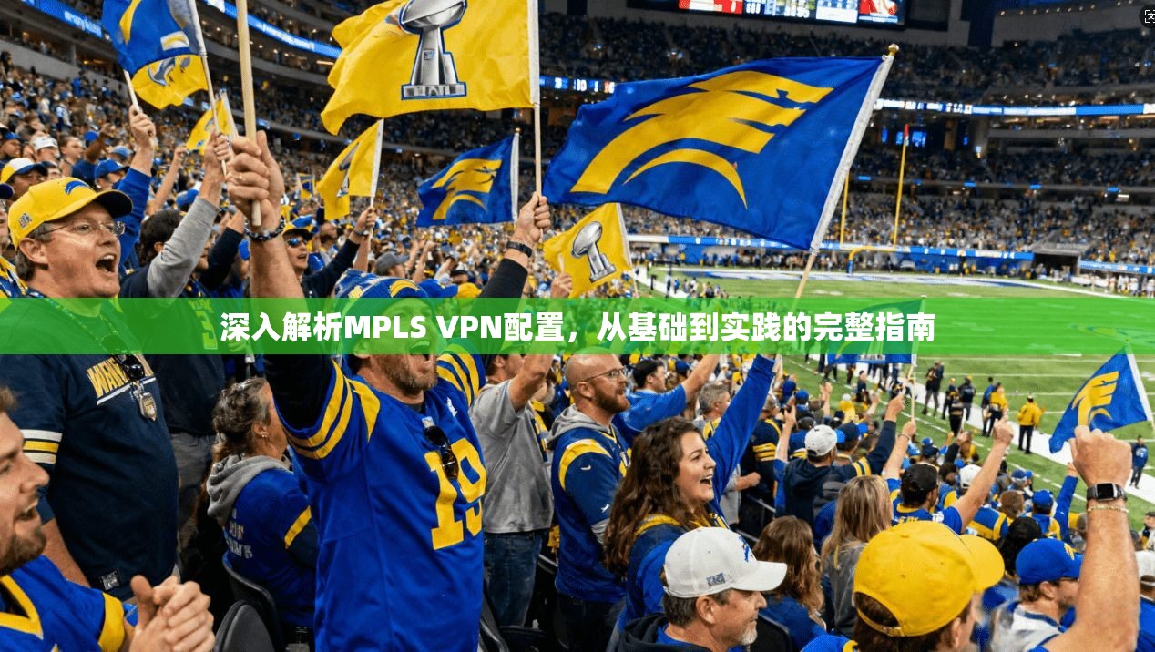 深入解析MPLS VPN配置，从基础到实践的完整指南