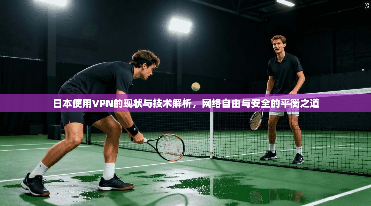 日本使用VPN的现状与技术解析，网络自由与安全的平衡之道