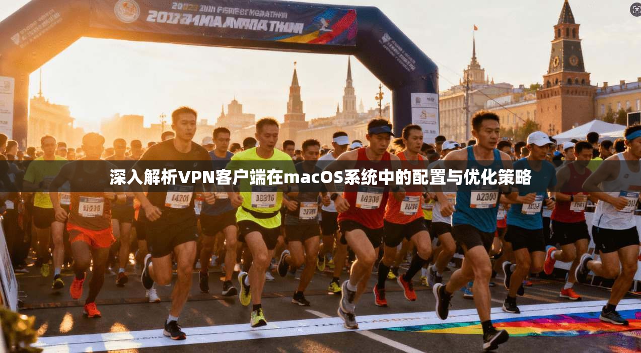 深入解析VPN客户端在macOS系统中的配置与优化策略 深入解析VPN客户端在macOS系统中的配置与优化策略