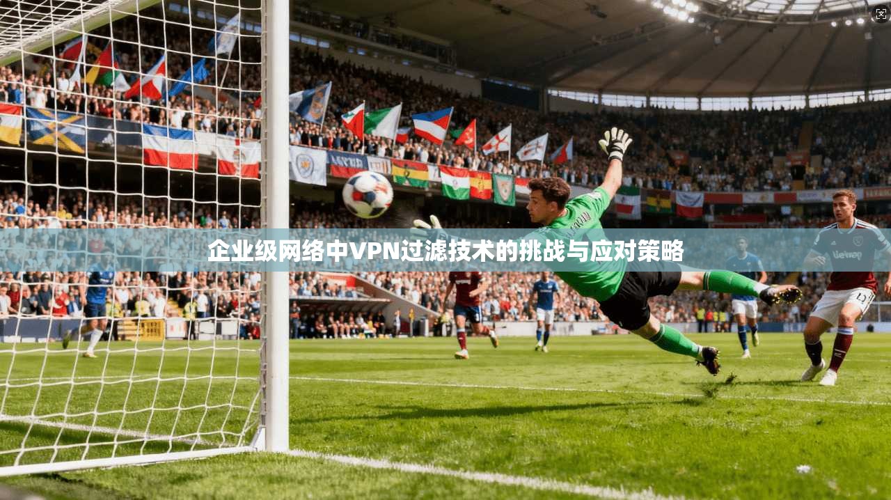 企业级网络中VPN过滤技术的挑战与应对策略