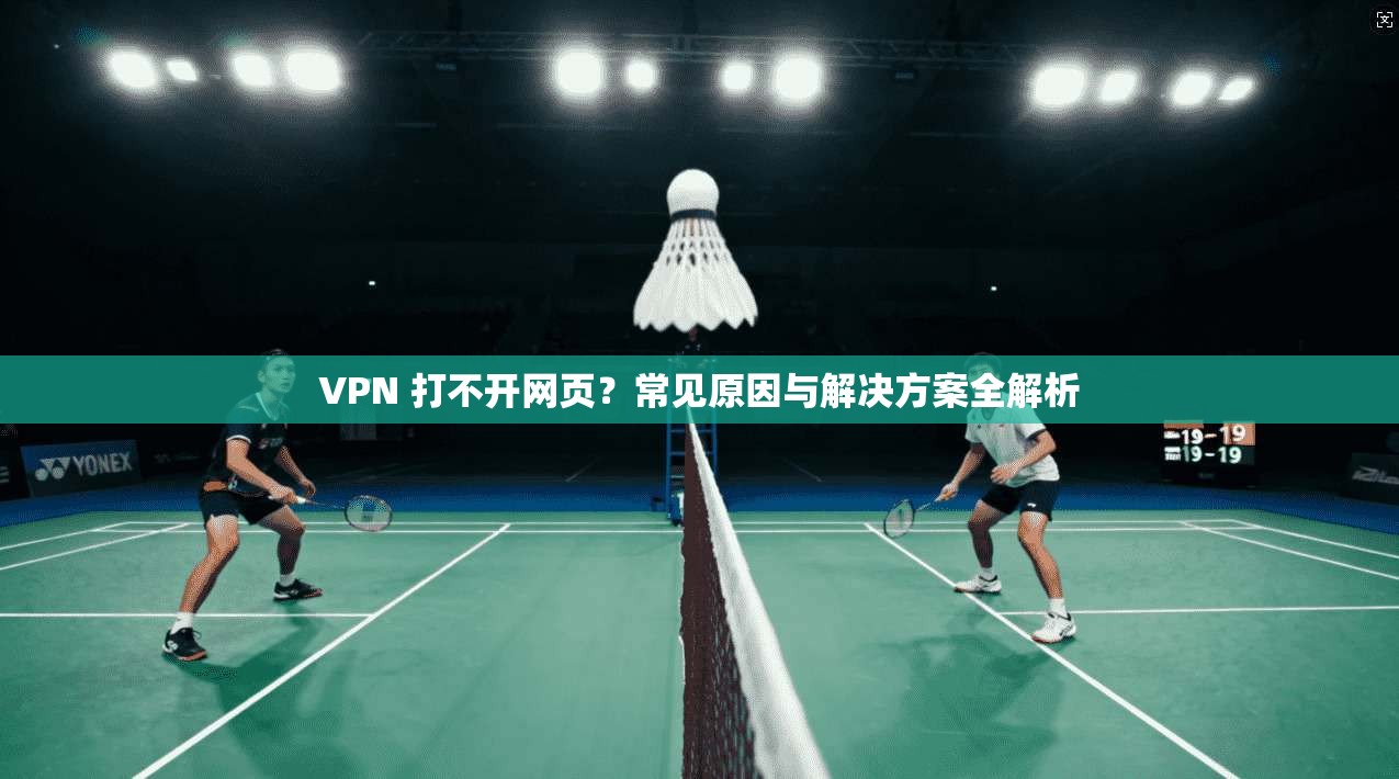 VPN 打不开网页？常见原因与解决方案全解析
