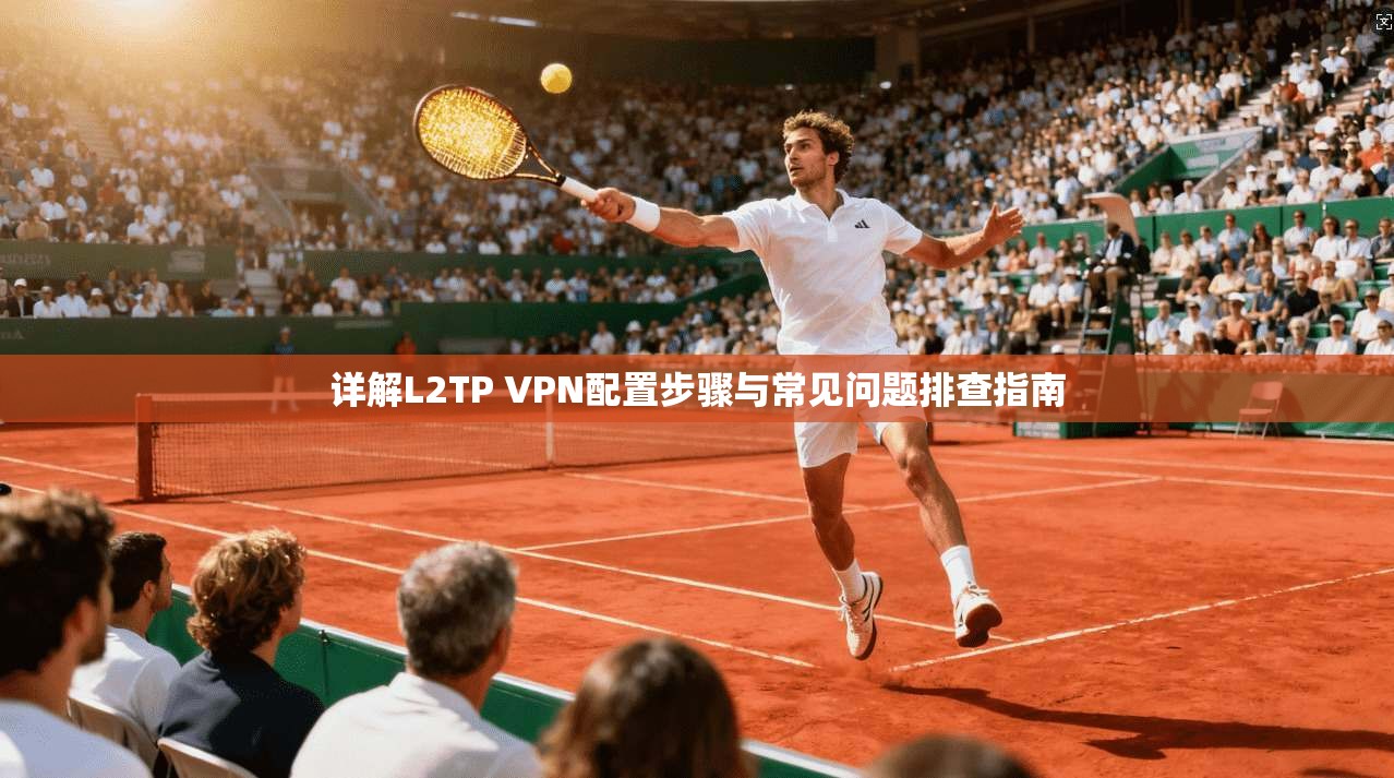详解L2TP VPN配置步骤与常见问题排查指南