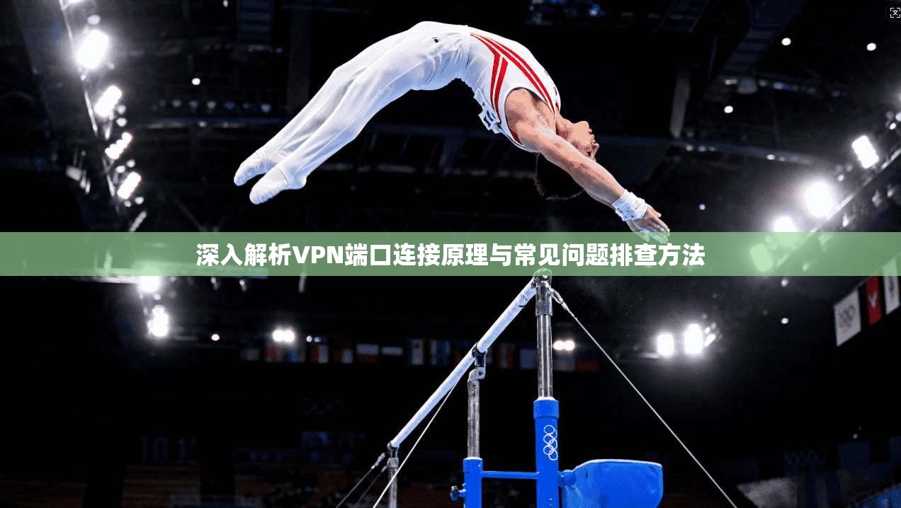 深入解析VPN端口连接原理与常见问题排查方法