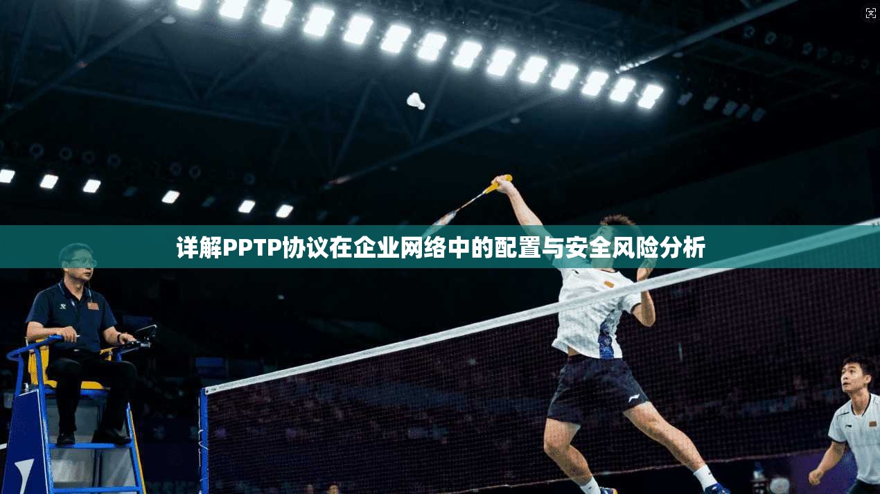 详解PPTP协议在企业网络中的配置与安全风险分析