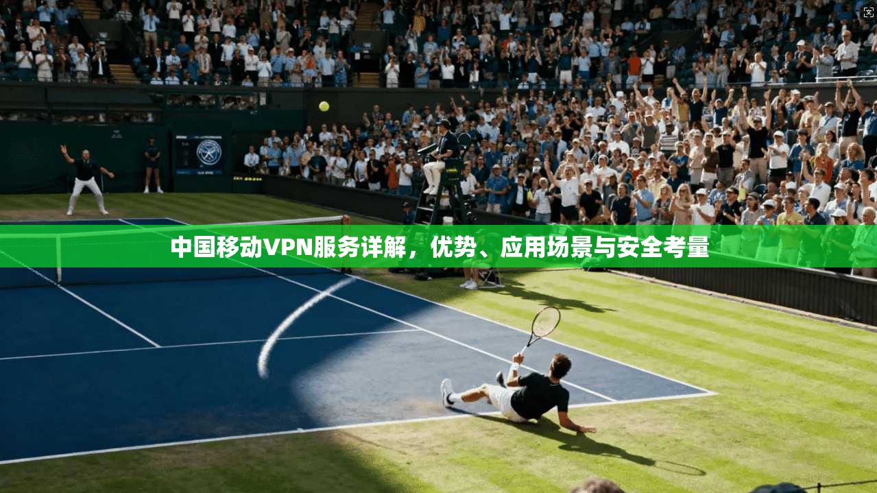 中国移动VPN服务详解，优势、应用场景与安全考量