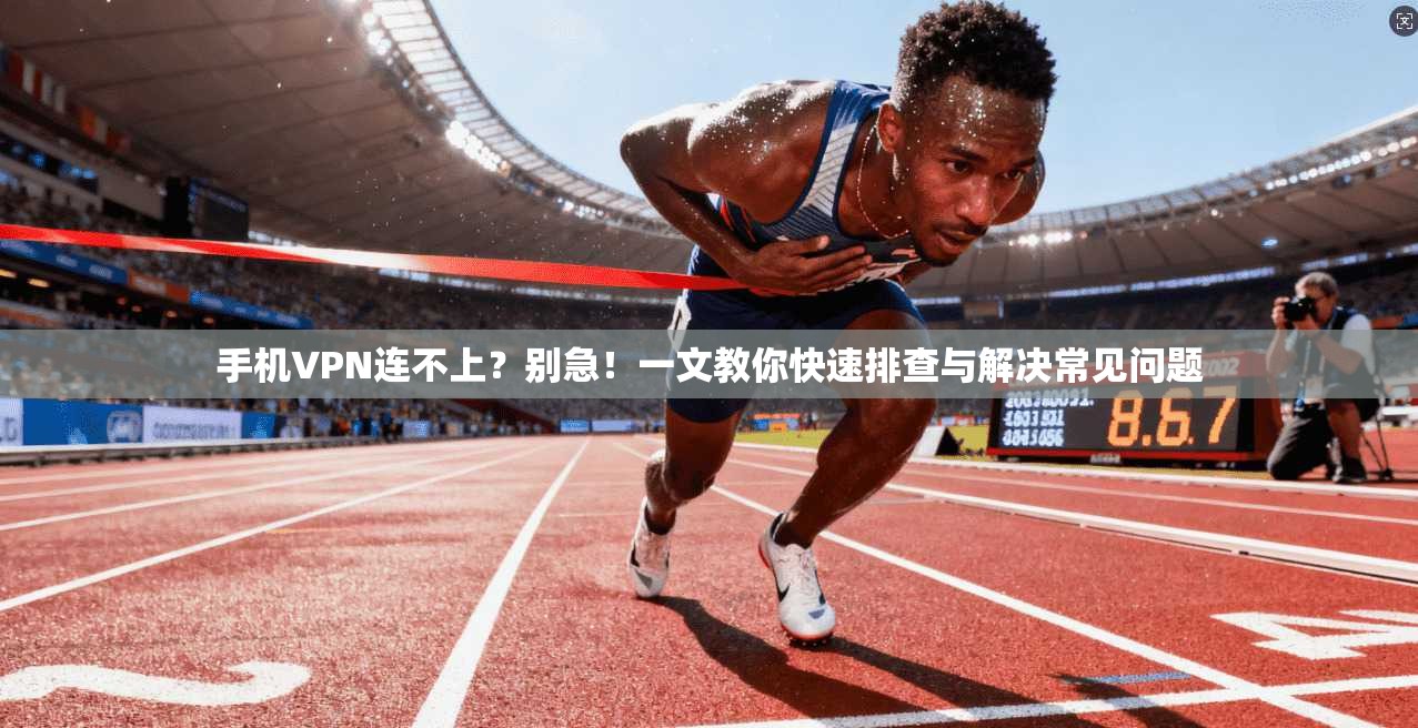 手机VPN连不上？别急！一文教你快速排查与解决常见问题