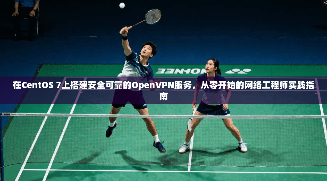 在CentOS 7上搭建安全可靠的OpenVPN服务,从零开始的网络工程师实践指南 在CentOS 7上搭建安全可靠的OpenVPN服务,从零开始的网络工程师实践指南
