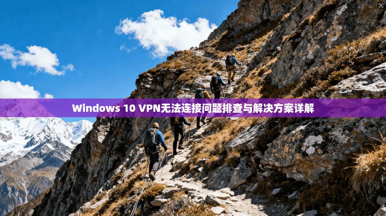 Windows 10 VPN无法连接问题排查与解决方案详解
