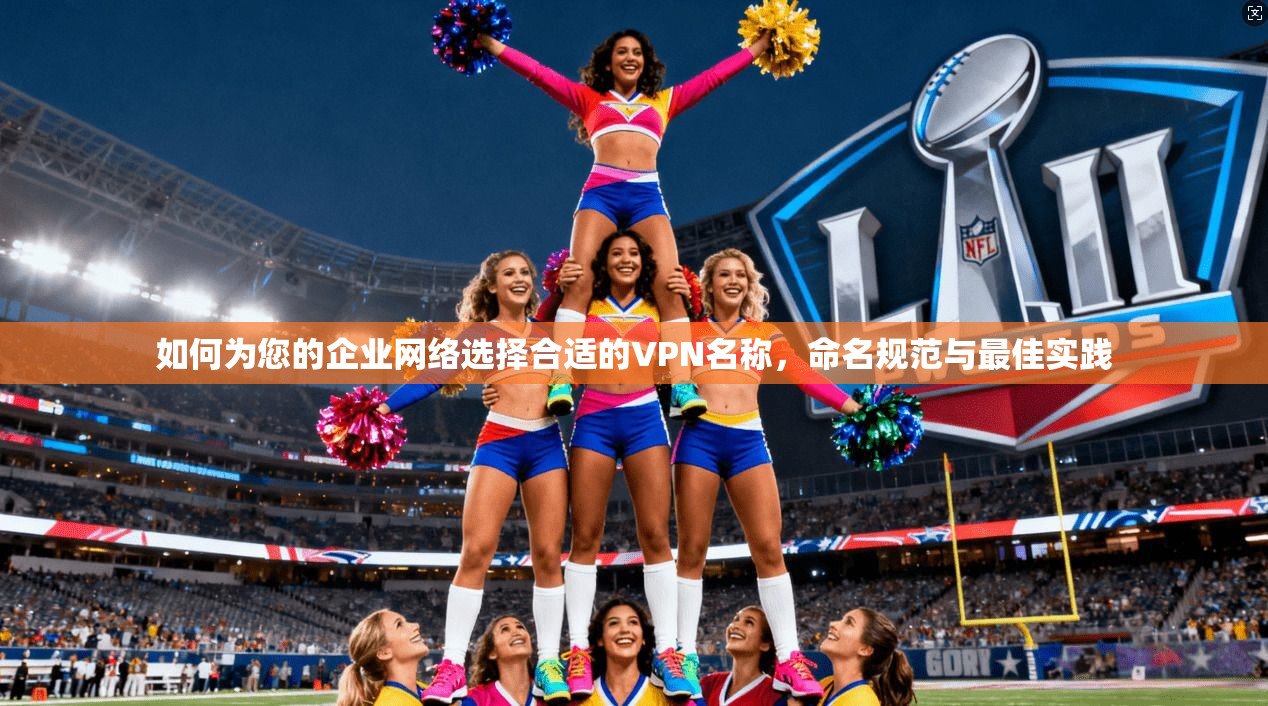 如何为您的企业网络选择合适的VPN名称，命名规范与最佳实践