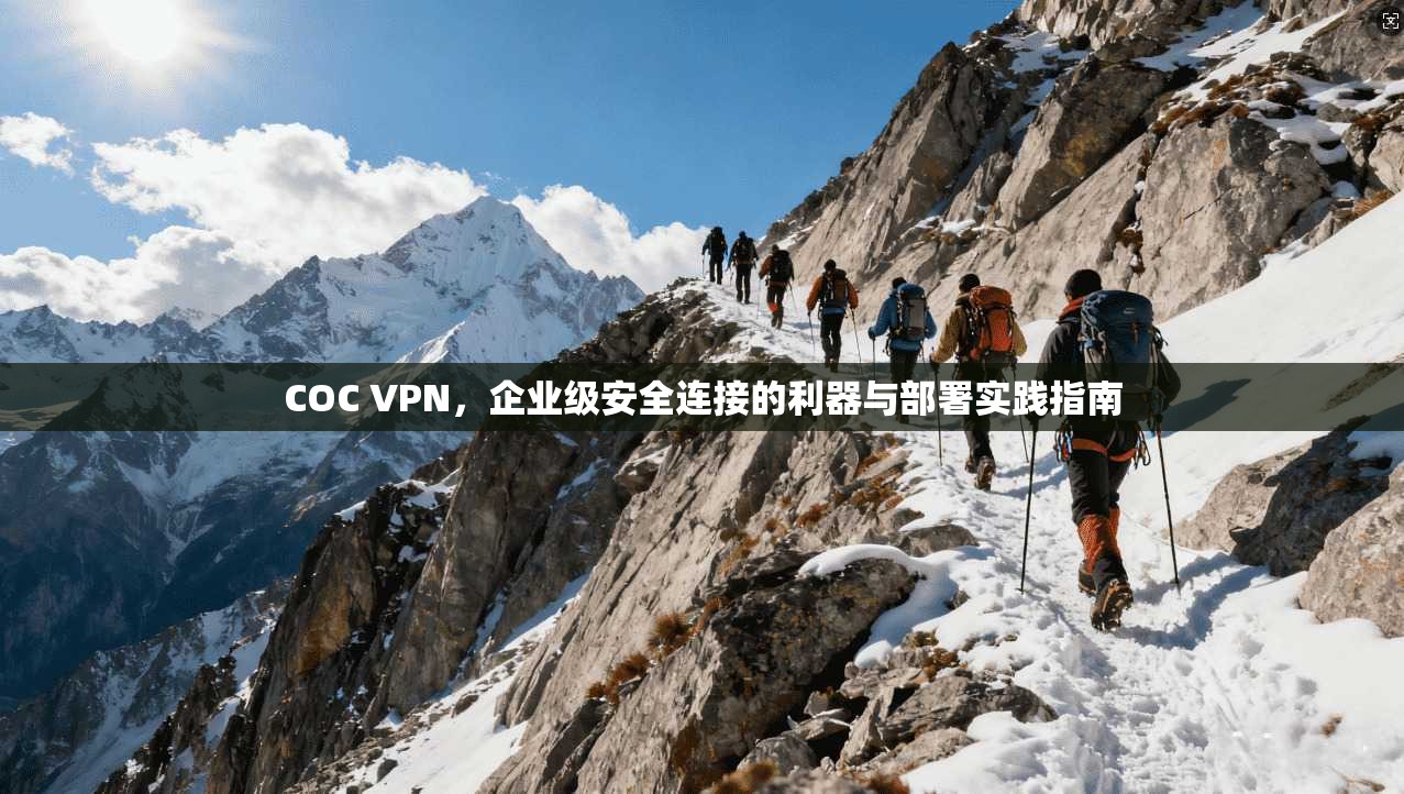 COC VPN，企业级安全连接的利器与部署实践指南