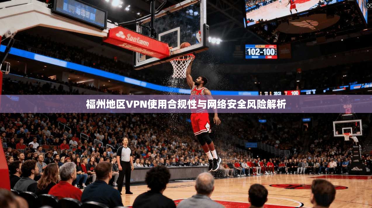 福州地区VPN使用合规性与网络安全风险解析