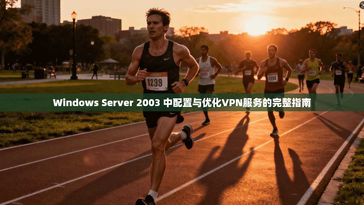 Windows Server 2003 中配置与优化VPN服务的完整指南