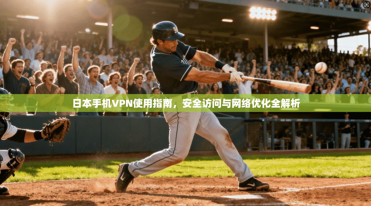 日本手机VPN使用指南，安全访问与网络优化全解析