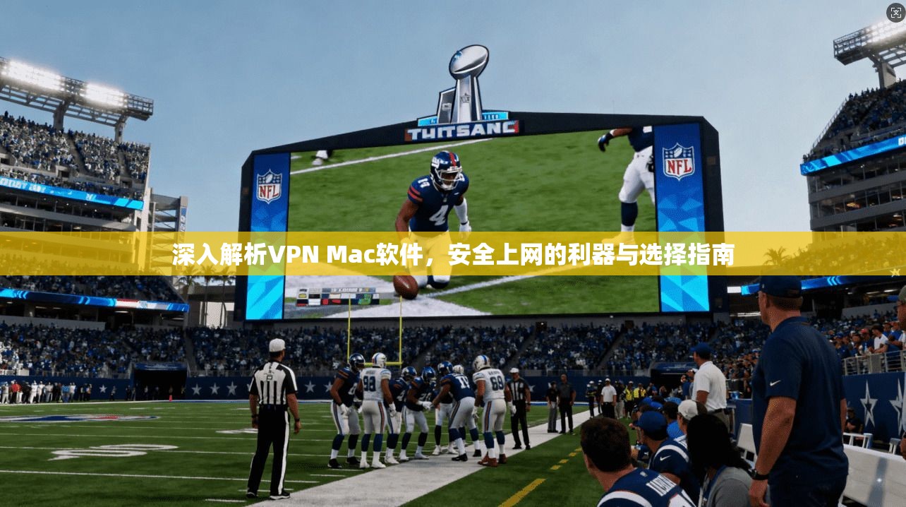 深入解析VPN Mac软件,安全上网的利器与选择指南 深入解析VPN Mac软件,安全上网的利器与选择指南