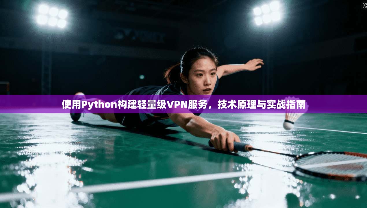 使用Python构建轻量级VPN服务，技术原理与实战指南