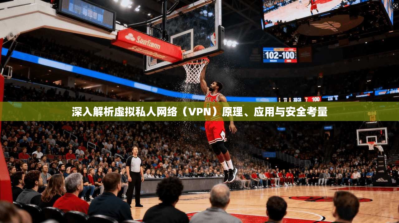 深入解析虚拟私人网络（VPN）原理、应用与安全考量