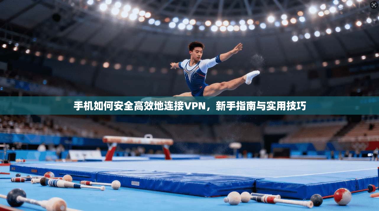 手机如何安全高效地连接VPN，新手指南与实用技巧