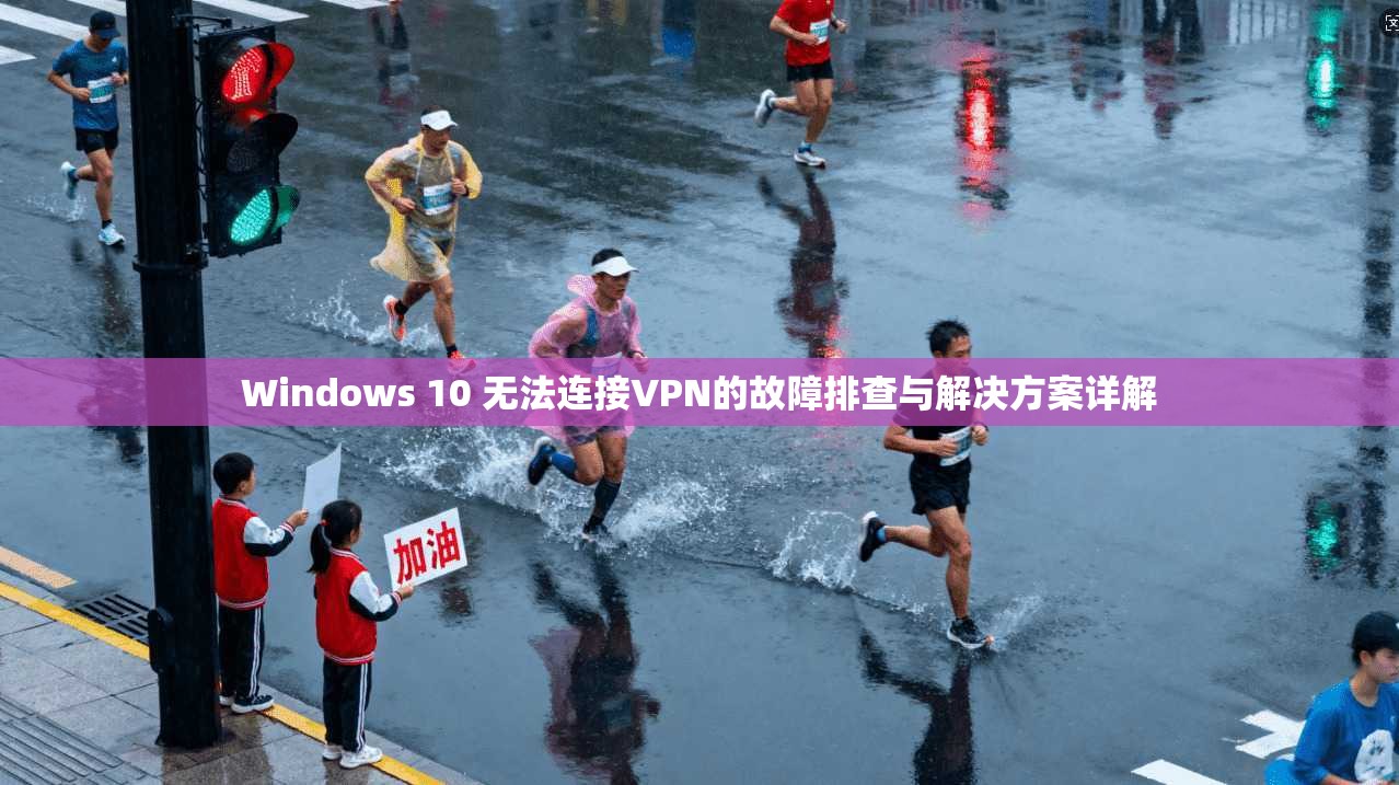 Windows 10 无法连接VPN的故障排查与解决方案详解
