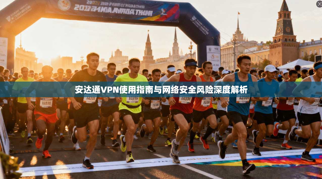 安达通VPN使用指南与网络安全风险深度解析 安达通VPN使用指南与网络安全风险深度解析