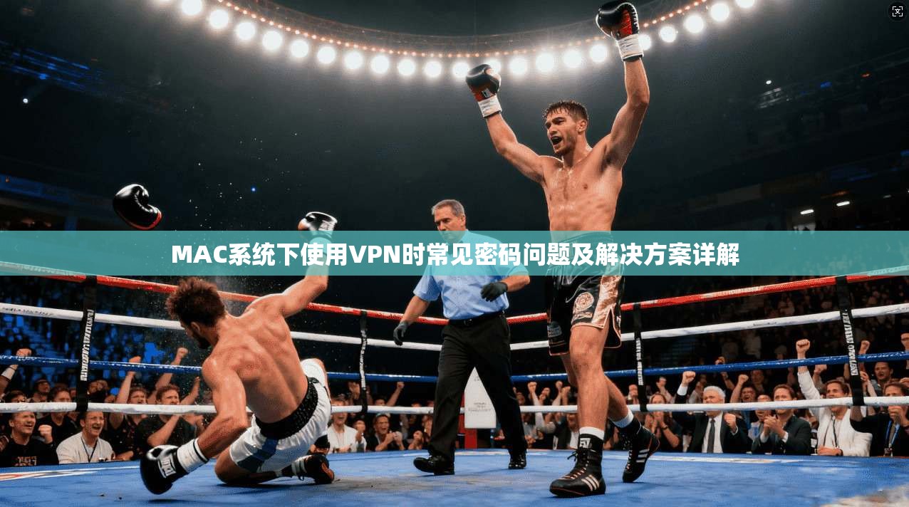 MAC系统下使用VPN时常见密码问题及解决方案详解 MAC系统下使用VPN时常见密码问题及解决方案详解