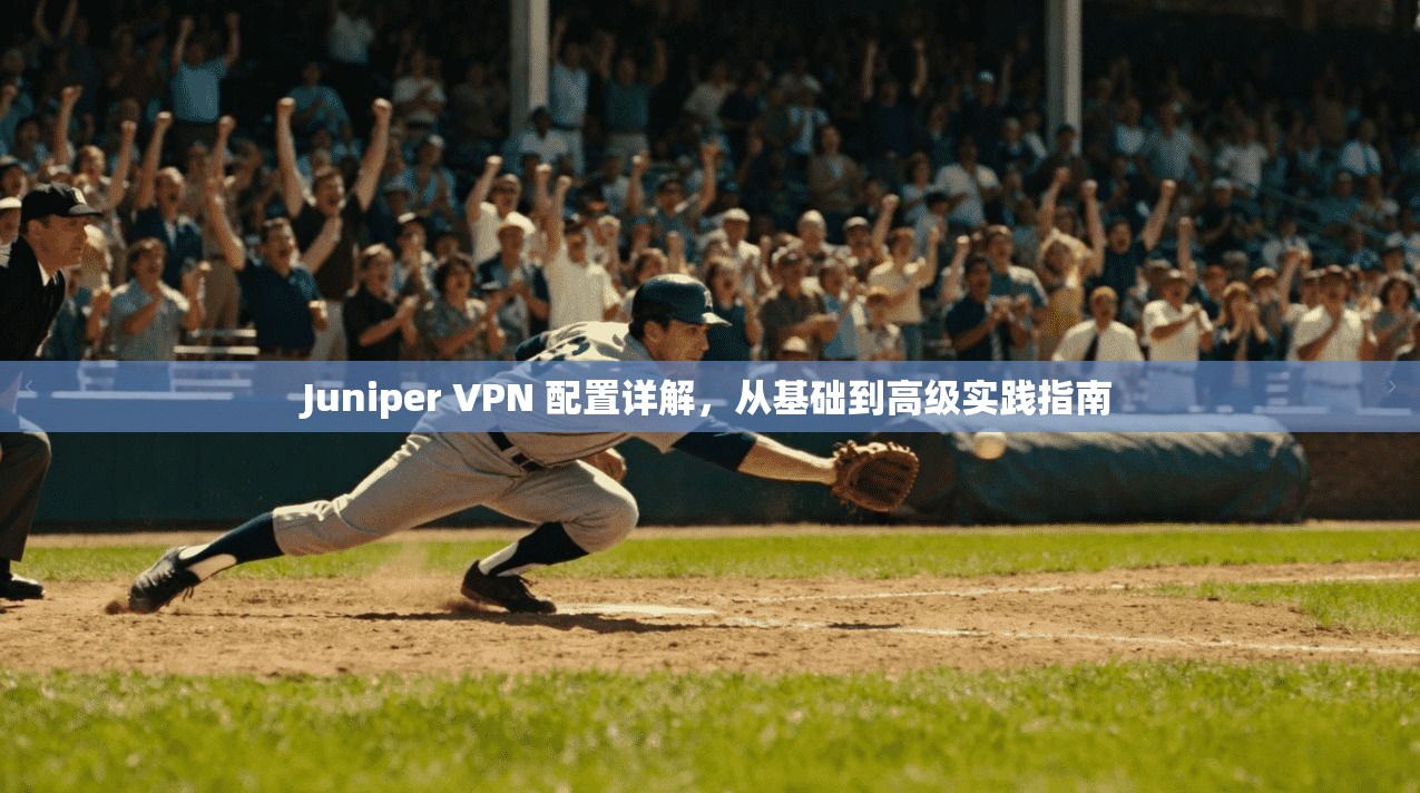 Juniper VPN 配置详解，从基础到高级实践指南