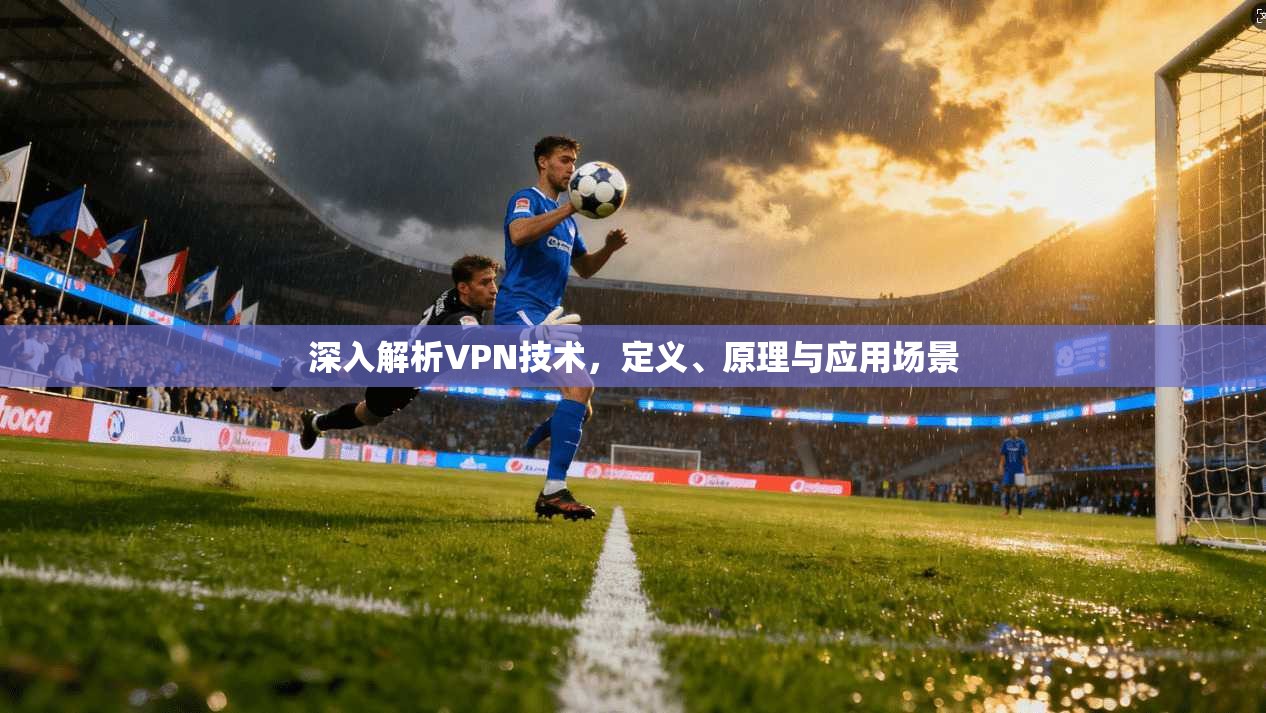 深入解析VPN技术，定义、原理与应用场景