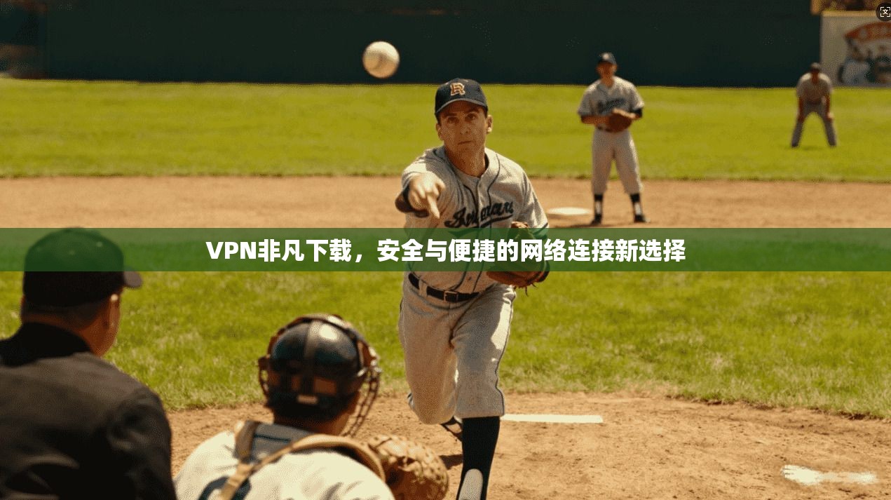 VPN非凡下载，安全与便捷的网络连接新选择