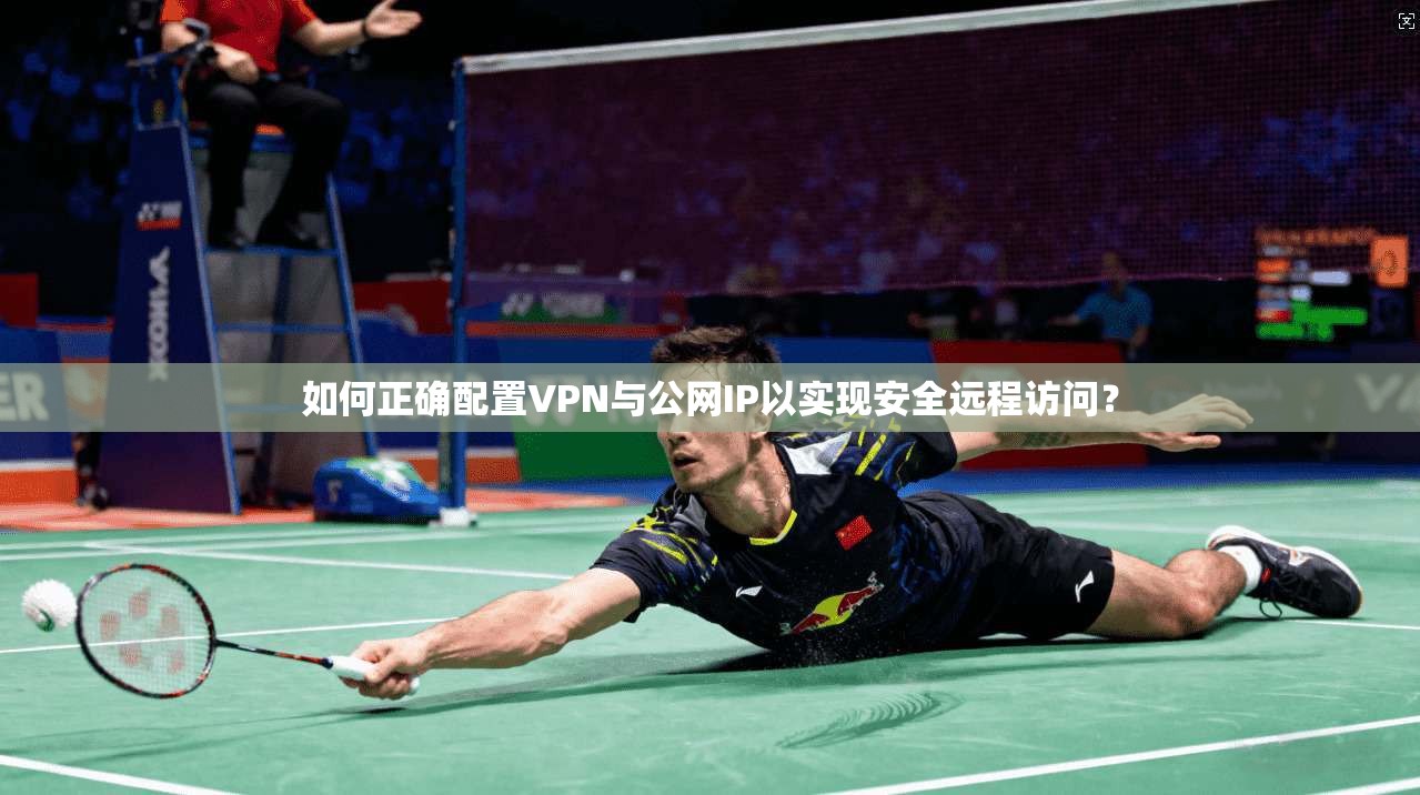 如何正确配置VPN与公网IP以实现安全远程访问？