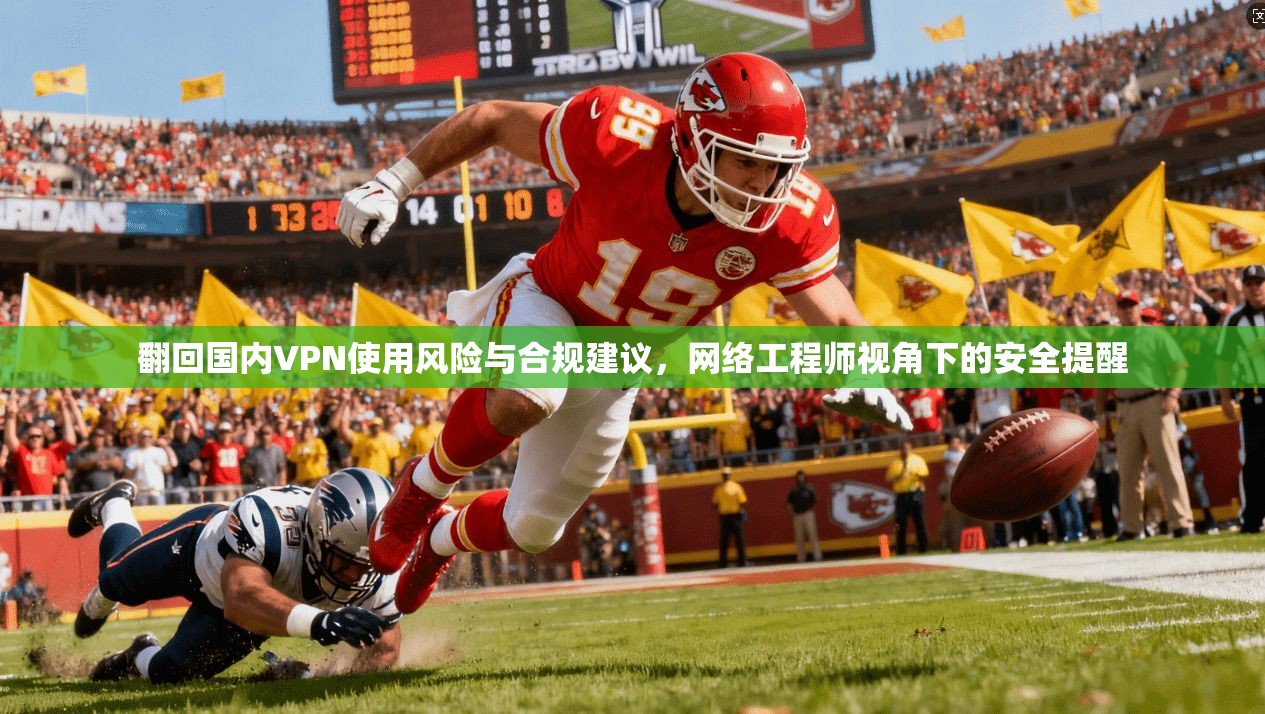 翻回国内VPN使用风险与合规建议，网络工程师视角下的安全提醒