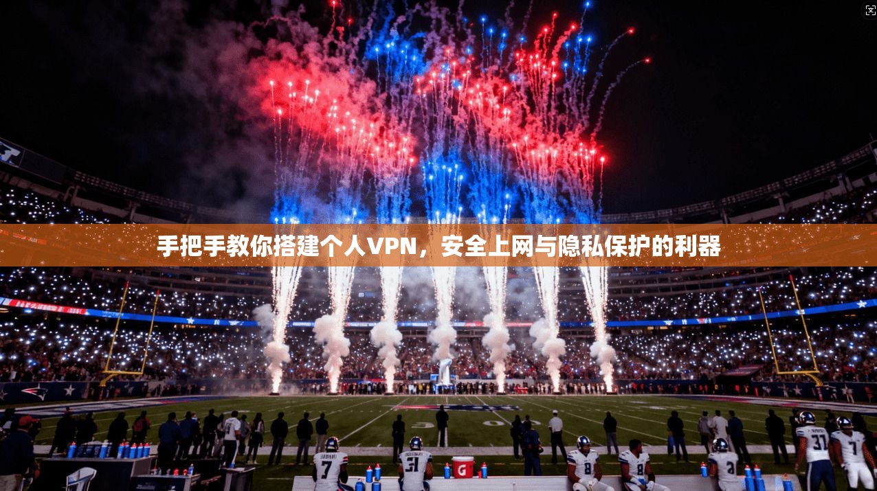 手把手教你搭建个人VPN，安全上网与隐私保护的利器