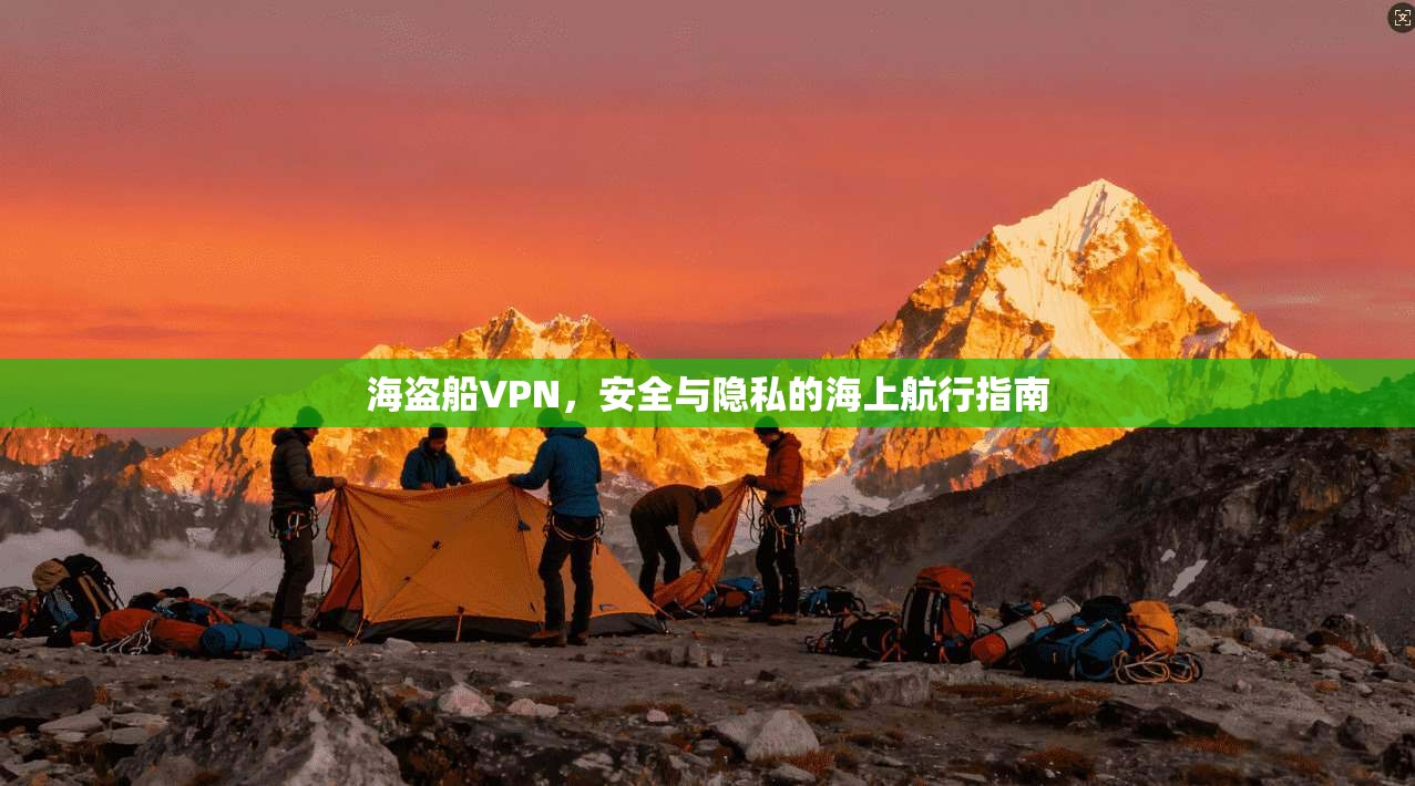 海盗船VPN,安全与隐私的海上航行指南 海盗船VPN,安全与隐私的海上航行指南