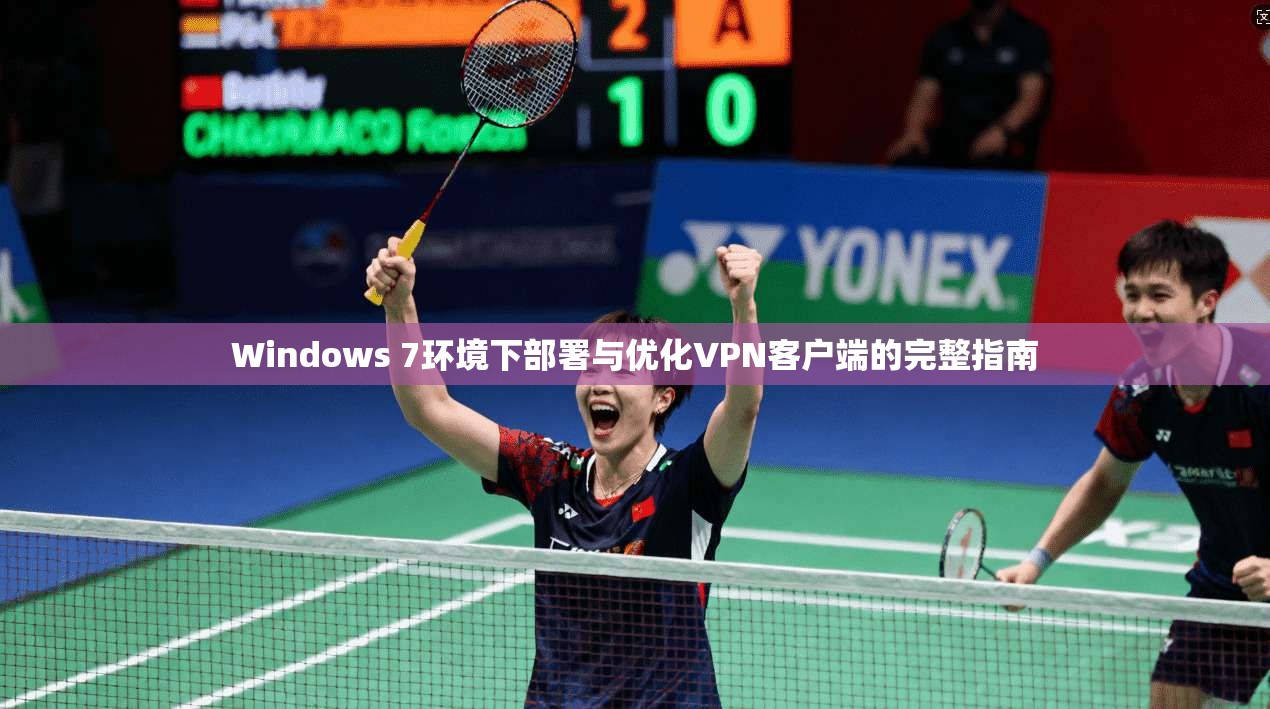 Windows 7环境下部署与优化VPN客户端的完整指南