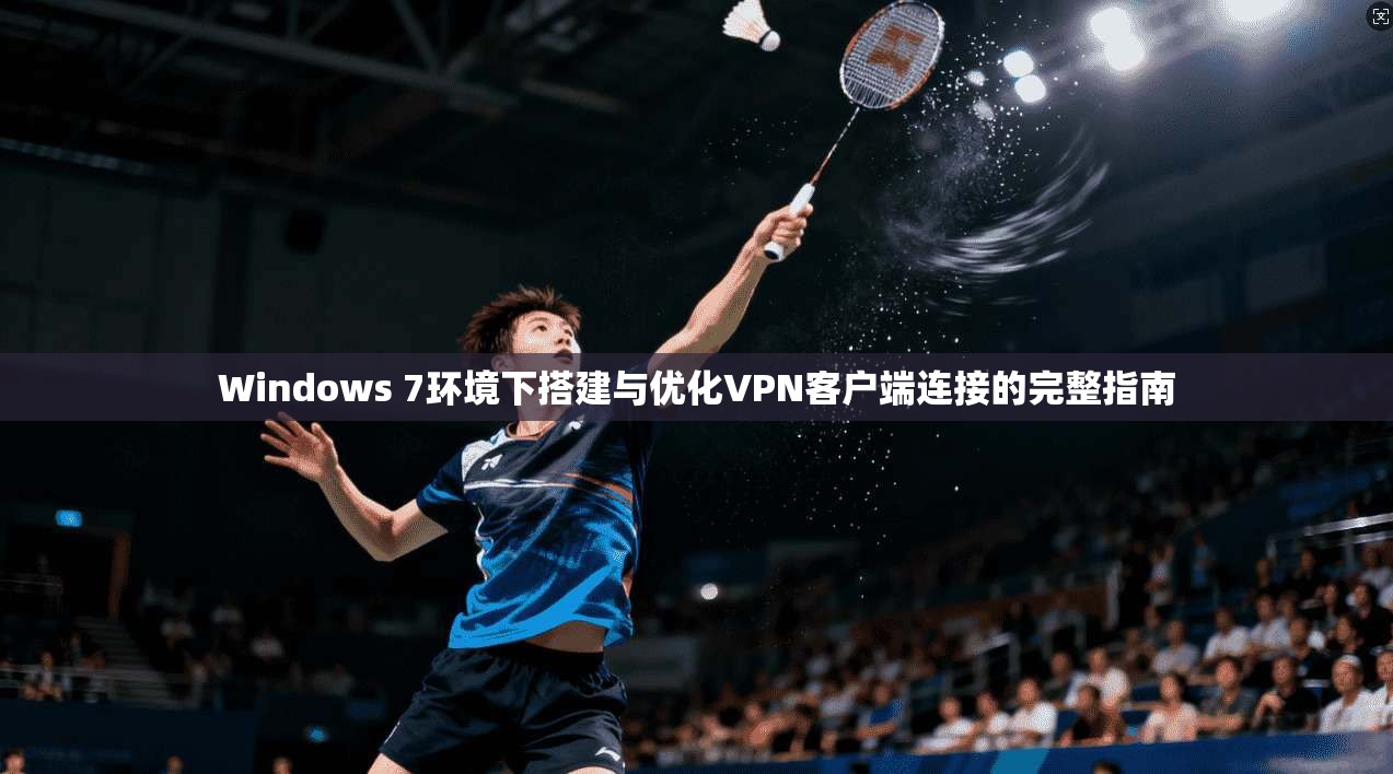 Windows 7环境下搭建与优化VPN客户端连接的完整指南