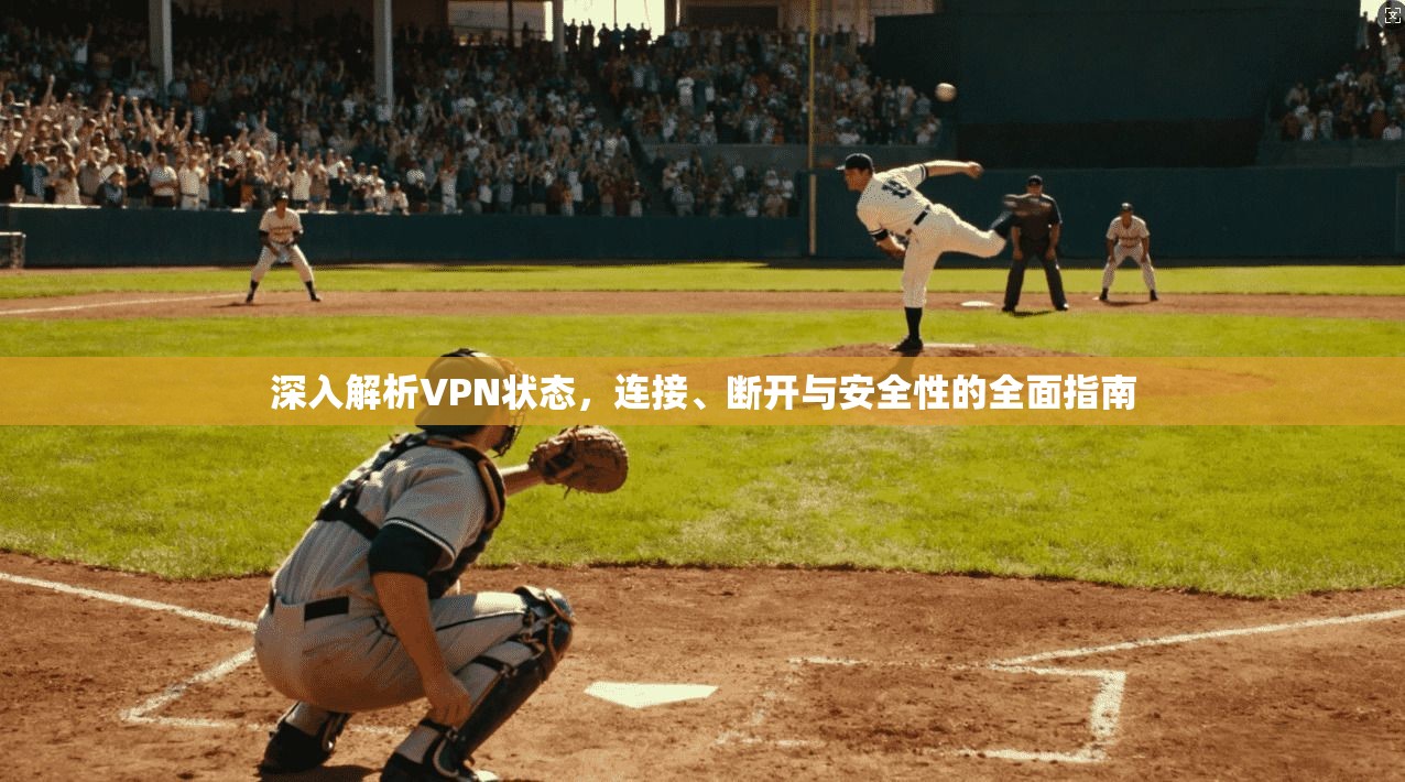 深入解析VPN状态，连接、断开与安全性的全面指南