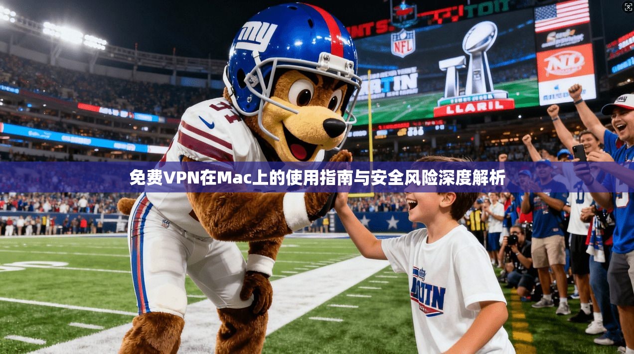 免费VPN在Mac上的使用指南与安全风险深度解析 免费VPN在Mac上的使用指南与安全风险深度解析