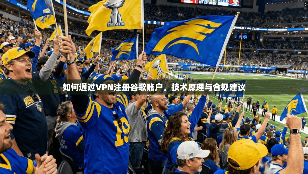 如何通过VPN注册谷歌账户，技术原理与合规建议