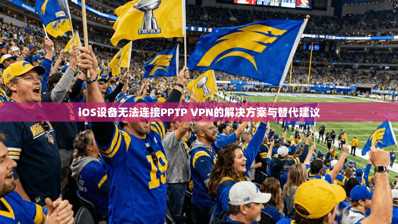 iOS设备无法连接PPTP VPN的解决方案与替代建议