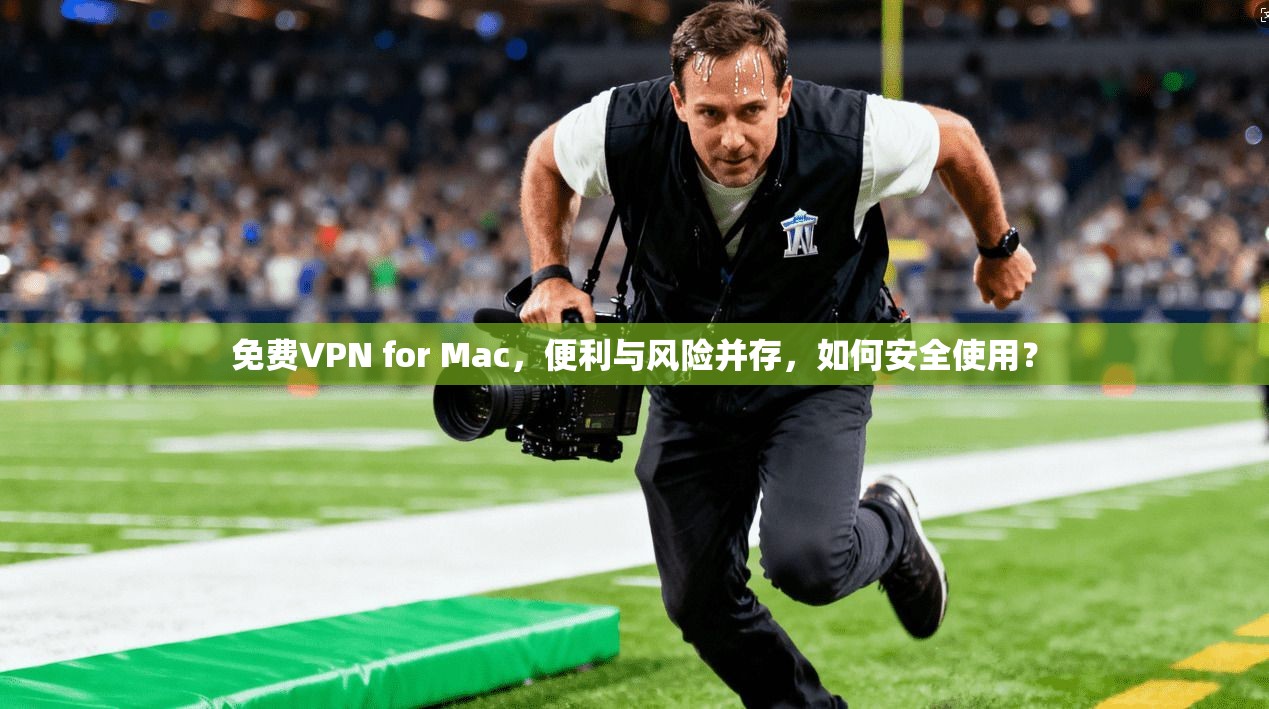 免费VPN for Mac，便利与风险并存，如何安全使用？