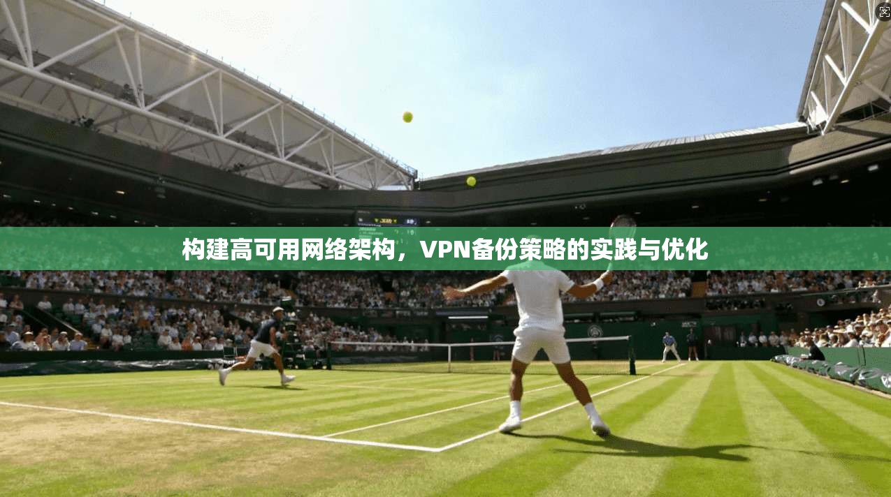 构建高可用网络架构，VPN备份策略的实践与优化