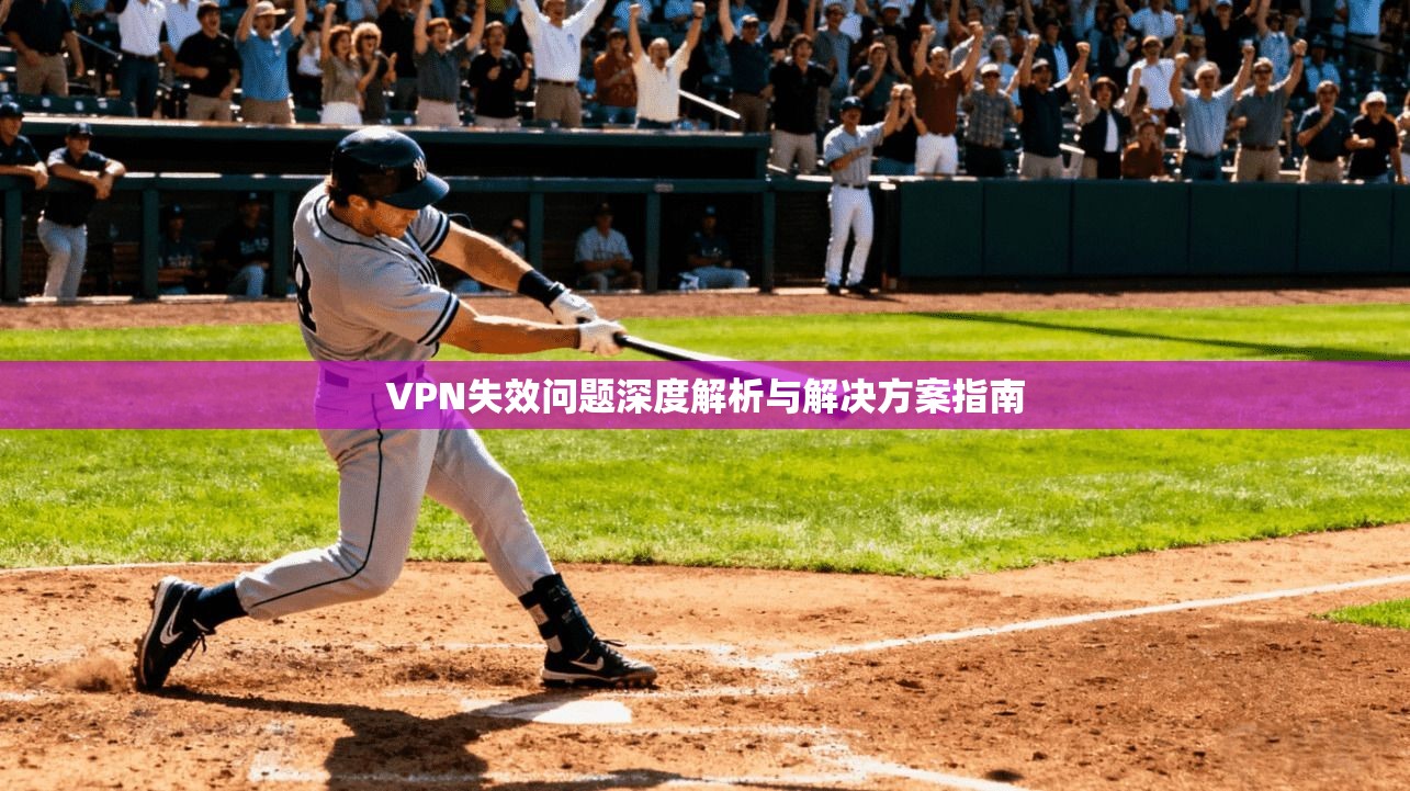 VPN失效问题深度解析与解决方案指南