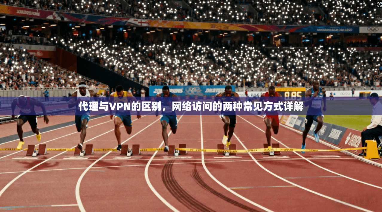 代理与VPN的区别，网络访问的两种常见方式详解