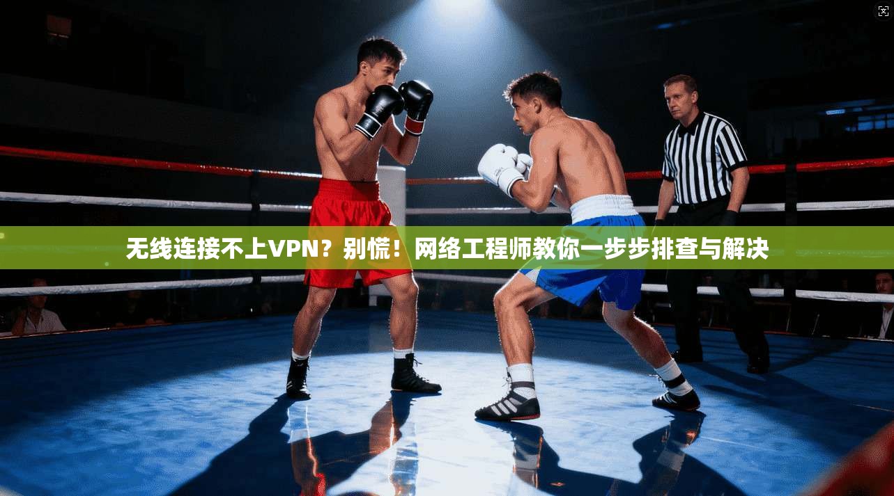 无线连接不上VPN？别慌！网络工程师教你一步步排查与解决