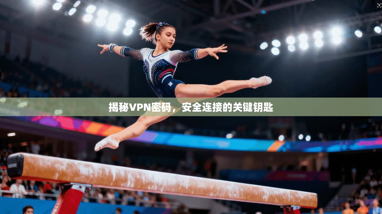 揭秘VPN密码，安全连接的关键钥匙